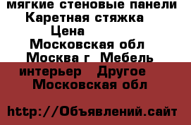 мягкие стеновые панели.Каретная стяжка. › Цена ­ 1 000 - Московская обл., Москва г. Мебель, интерьер » Другое   . Московская обл.